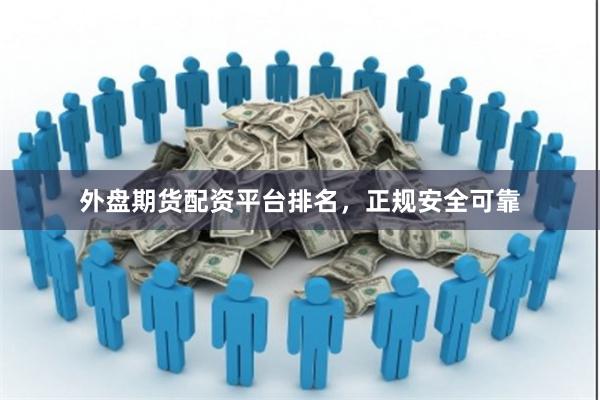 外盘期货配资平台排名，正规安全可靠