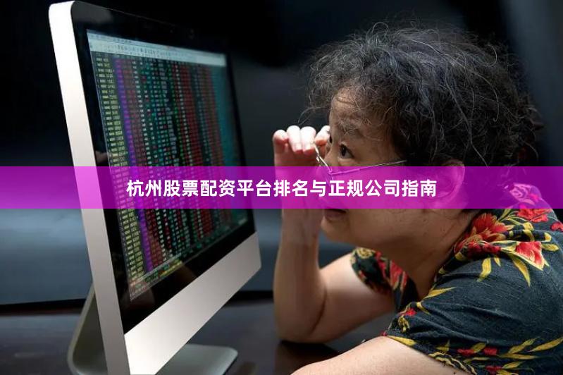 杭州股票配资平台排名与正规公司指南