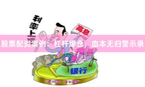 股票配资案例：杠杆爆仓，血本无归警示录