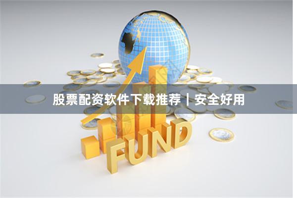 股票配资软件下载推荐｜安全好用