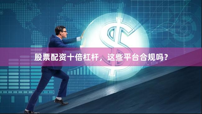 股票配资十倍杠杆，这些平台合规吗？
