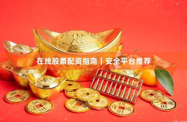 在线股票配资指南｜安全平台推荐