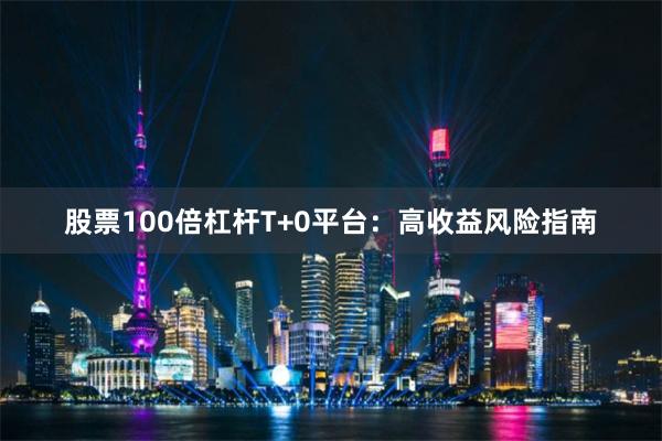 股票100倍杠杆T+0平台：高收益风险指南