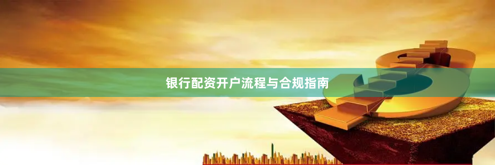 银行配资开户流程与合规指南