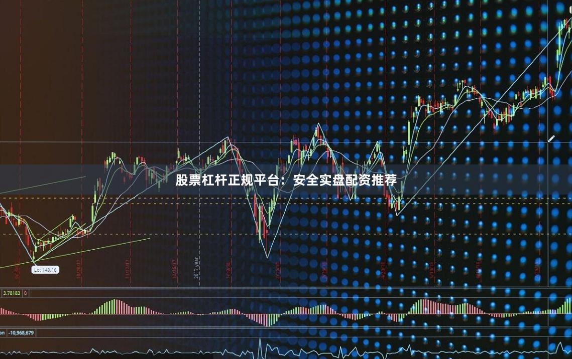 股票杠杆正规平台：安全实盘配资推荐