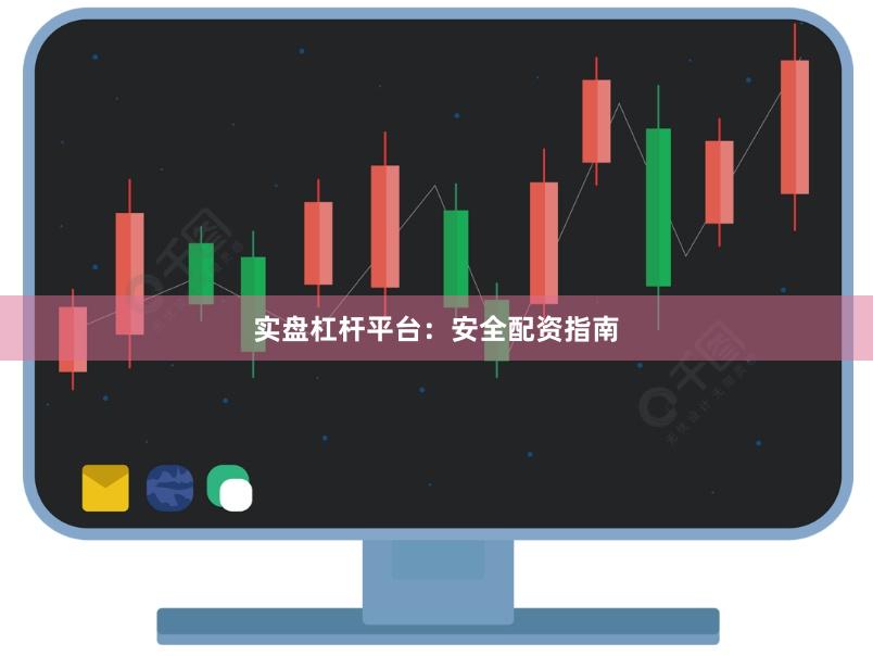 实盘杠杆平台：安全配资指南